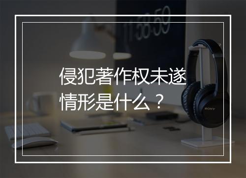 侵犯著作权未遂情形是什么？