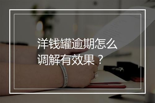 洋钱罐逾期怎么调解有效果？