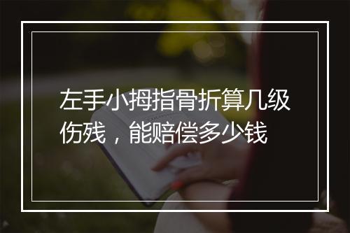 左手小拇指骨折算几级伤残，能赔偿多少钱