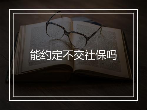 能约定不交社保吗