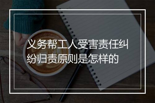 义务帮工人受害责任纠纷归责原则是怎样的