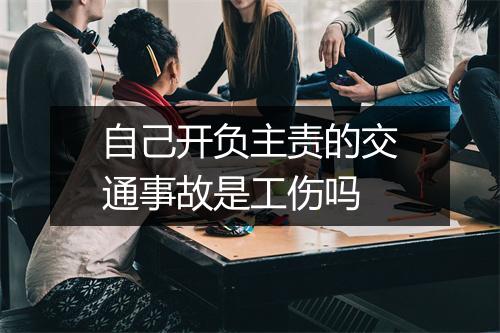 自己开负主责的交通事故是工伤吗