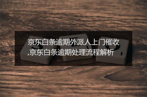 京东白条逾期外派人上门催收,京东白条逾期处理流程解析