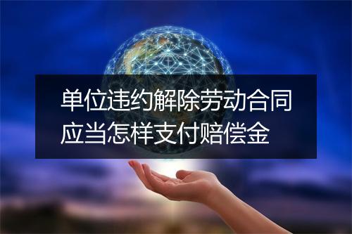 单位违约解除劳动合同应当怎样支付赔偿金