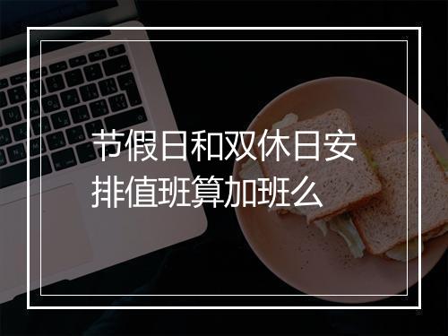 节假日和双休日安排值班算加班么