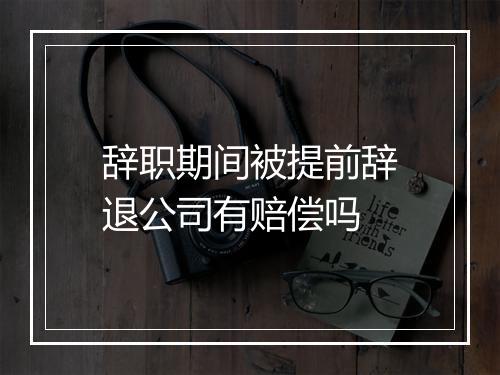 辞职期间被提前辞退公司有赔偿吗
