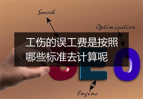 工伤的误工费是按照哪些标准去计算呢