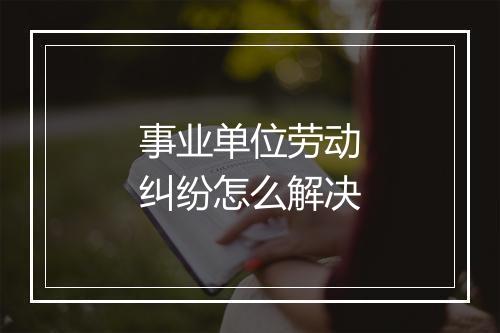 事业单位劳动纠纷怎么解决