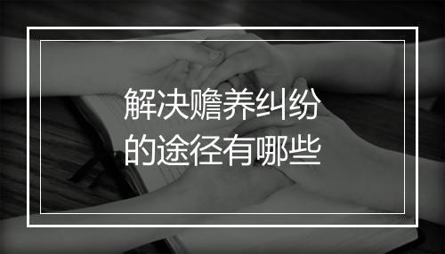 解决赡养纠纷的途径有哪些
