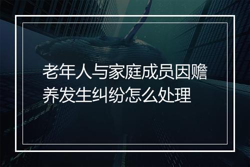 老年人与家庭成员因赡养发生纠纷怎么处理