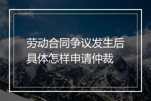 劳动合同争议发生后具体怎样申请仲裁