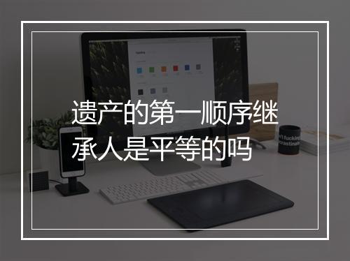 遗产的第一顺序继承人是平等的吗
