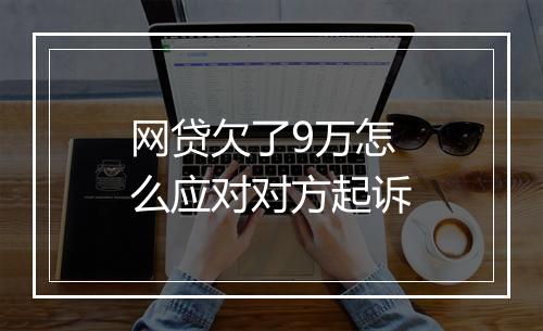 网贷欠了9万怎么应对对方起诉