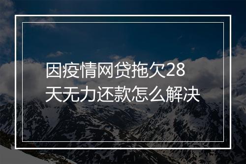 因疫情网贷拖欠28天无力还款怎么解决