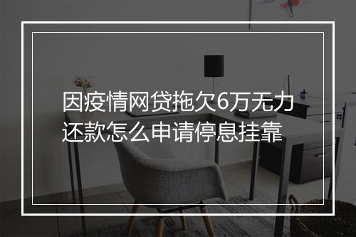 因疫情网贷拖欠6万无力还款怎么申请停息挂靠