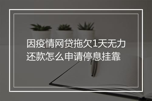 因疫情网贷拖欠1天无力还款怎么申请停息挂靠