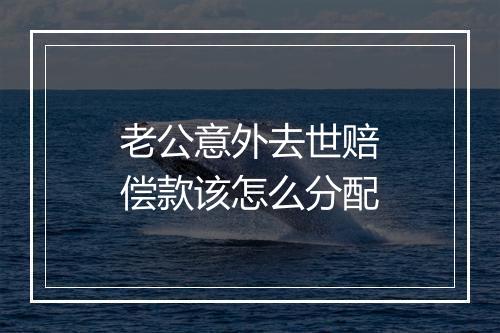 老公意外去世赔偿款该怎么分配