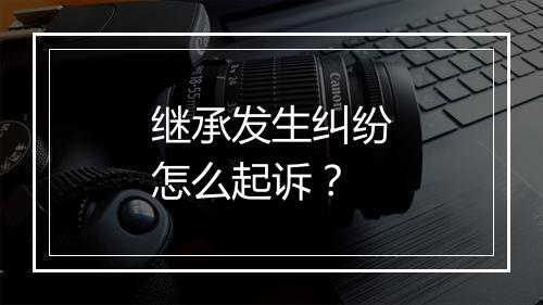 继承发生纠纷怎么起诉？