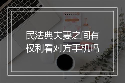 民法典夫妻之间有权利看对方手机吗