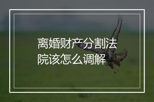 离婚财产分割法院该怎么调解