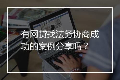 有网贷找法务协商成功的案例分享吗？