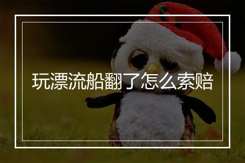 玩漂流船翻了怎么索赔