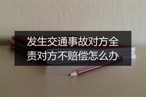 发生交通事故对方全责对方不赔偿怎么办