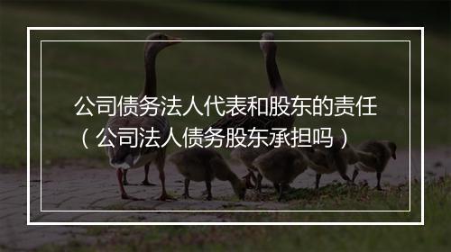 公司债务法人代表和股东的责任（公司法人债务股东承担吗）