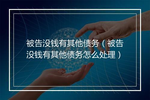 被告没钱有其他债务（被告没钱有其他债务怎么处理）