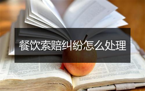 餐饮索赔纠纷怎么处理