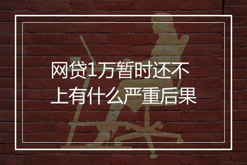 网贷1万暂时还不上有什么严重后果