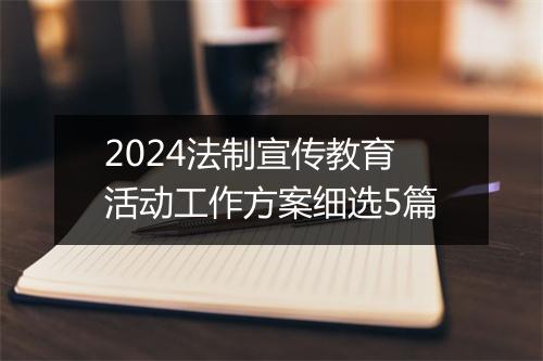 2024法制宣传教育活动工作方案细选5篇