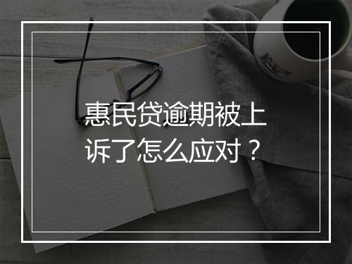惠民贷逾期被上诉了怎么应对？