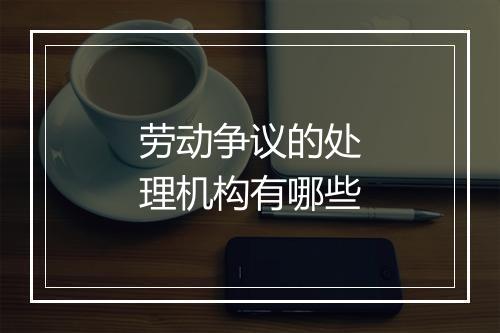 劳动争议的处理机构有哪些