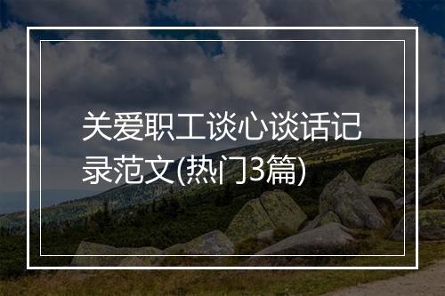 关爱职工谈心谈话记录范文(热门3篇)