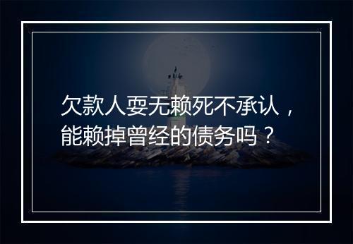 欠款人耍无赖死不承认，能赖掉曾经的债务吗？