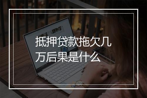 抵押贷款拖欠几万后果是什么