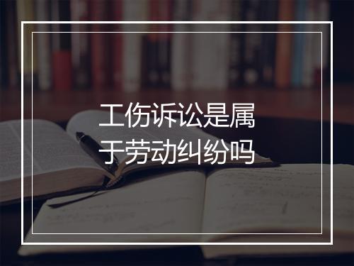 工伤诉讼是属于劳动纠纷吗