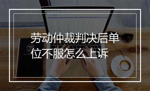 劳动仲裁判决后单位不服怎么上诉