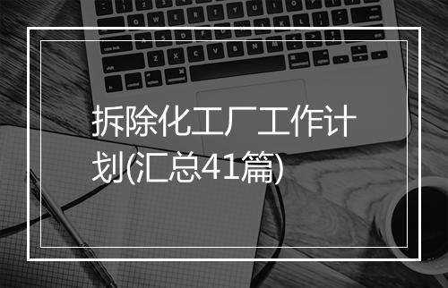 拆除化工厂工作计划(汇总41篇)