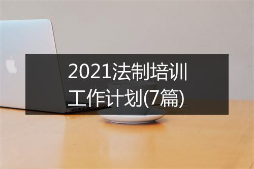 2021法制培训工作计划(7篇)