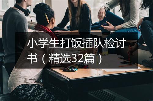 小学生打饭插队检讨书（精选32篇）