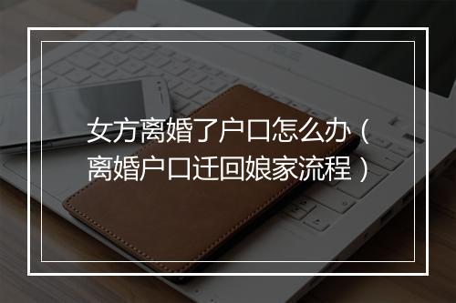 女方离婚了户口怎么办（离婚户口迁回娘家流程）