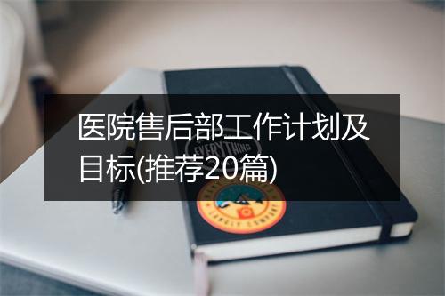 医院售后部工作计划及目标(推荐20篇)