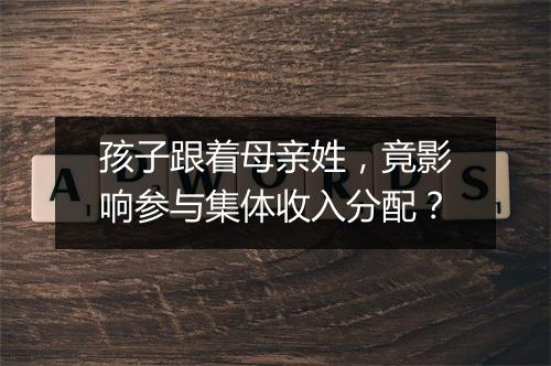 孩子跟着母亲姓，竟影响参与集体收入分配？