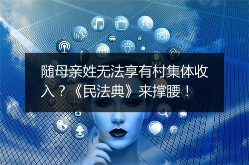 随母亲姓无法享有村集体收入？《民法典》来撑腰！