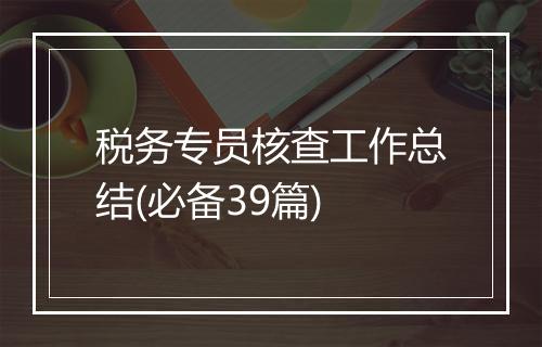 税务专员核查工作总结(必备39篇)