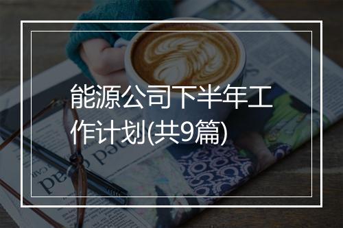 能源公司下半年工作计划(共9篇)