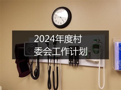 2024年度村委会工作计划