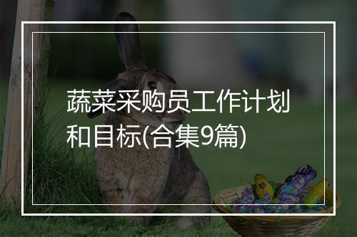 蔬菜采购员工作计划和目标(合集9篇)